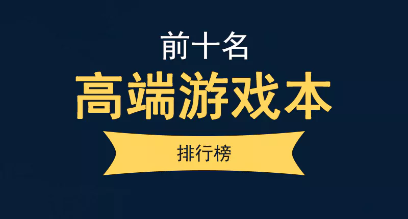 高端游戏本排行榜前十名（高性能高端游戏本推荐）